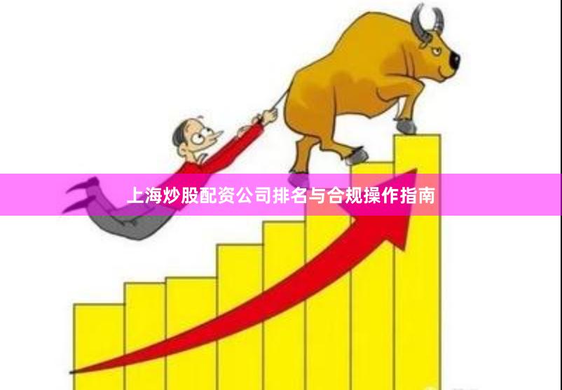 上海炒股配资公司排名与合规操作指南