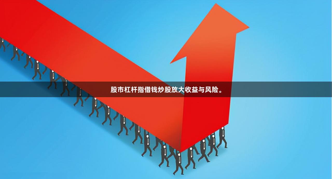 股市杠杆指借钱炒股放大收益与风险。