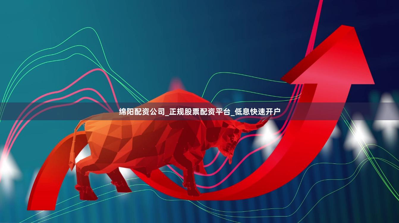 绵阳配资公司_正规股票配资平台_低息快速开户