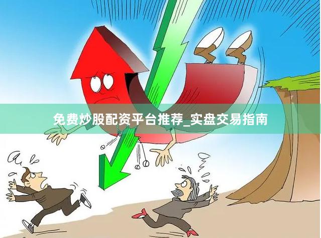 免费炒股配资平台推荐_实盘交易指南
