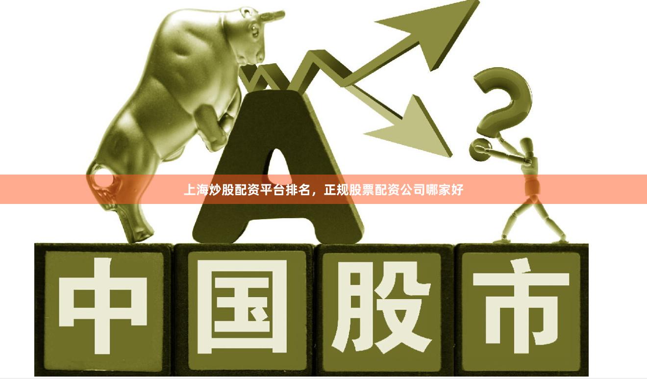 上海炒股配资平台排名，正规股票配资公司哪家好
