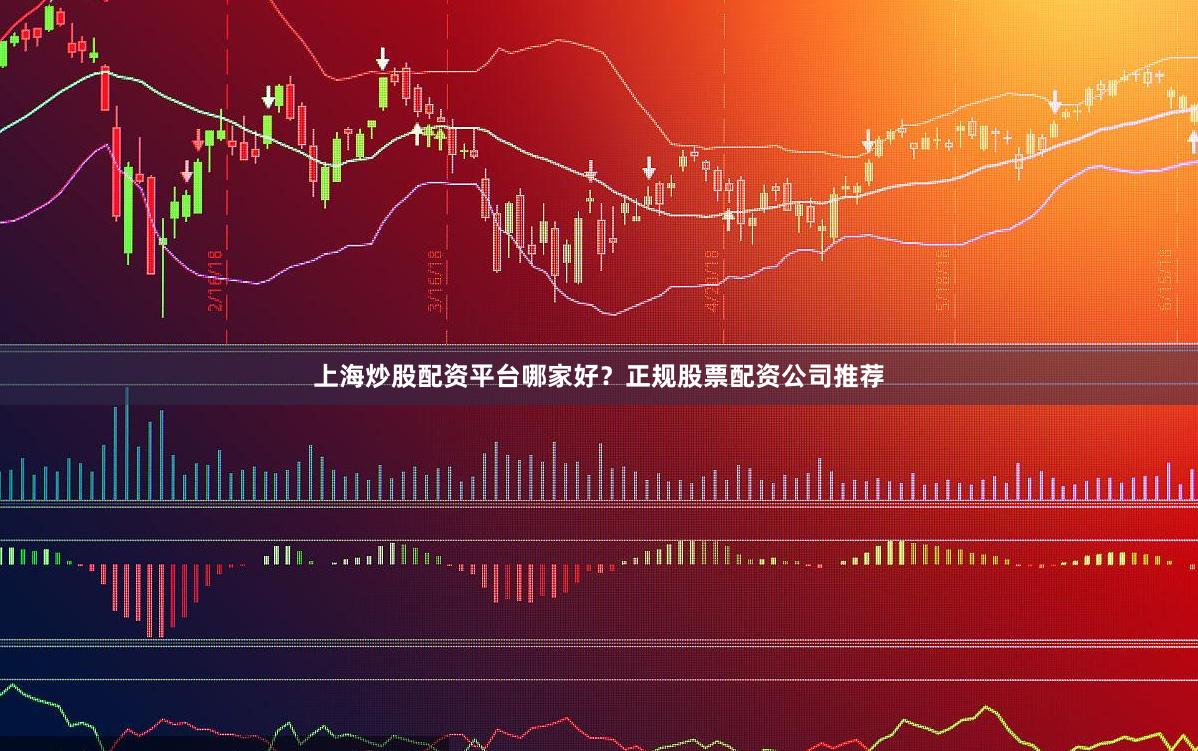 上海炒股配资平台哪家好？正规股票配资公司推荐